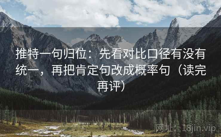 推特一句归位：先看对比口径有没有统一，再把肯定句改成概率句（读完再评）