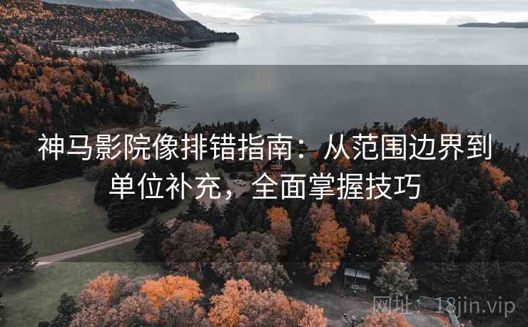神马影院像排错指南:从范围边界到单位补充,全面掌握技巧 神马影院像排错指南:从范围边界到单位补充,全面掌握技巧