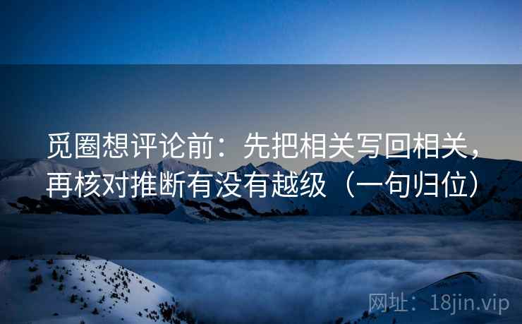 觅圈想评论前：先把相关写回相关，再核对推断有没有越级（一句归位）