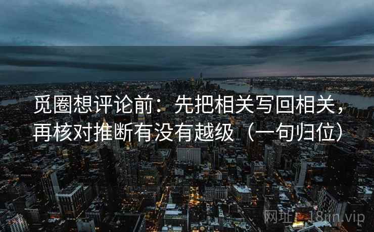 觅圈想评论前：先把相关写回相关，再核对推断有没有越级（一句归位）
