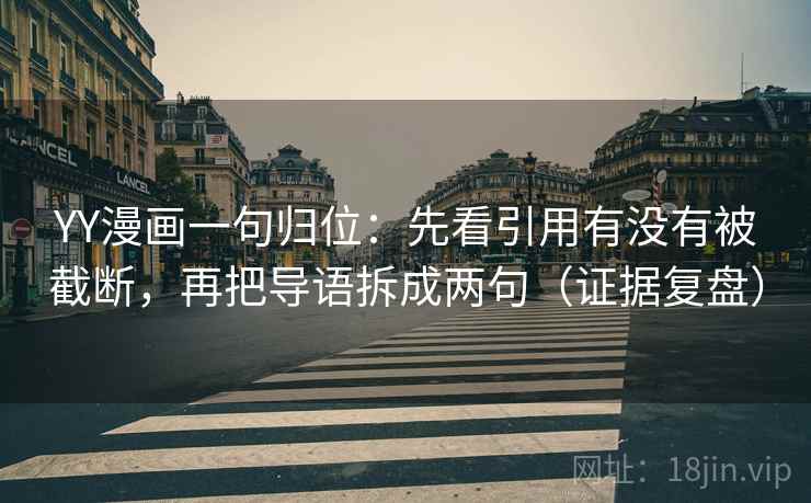 YY漫画一句归位：先看引用有没有被截断，再把导语拆成两句（证据复盘）
