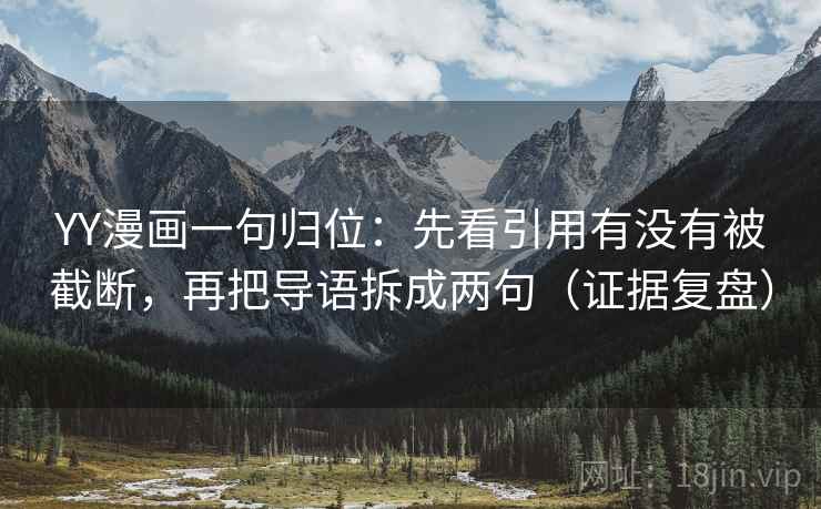 YY漫画一句归位：先看引用有没有被截断，再把导语拆成两句（证据复盘）