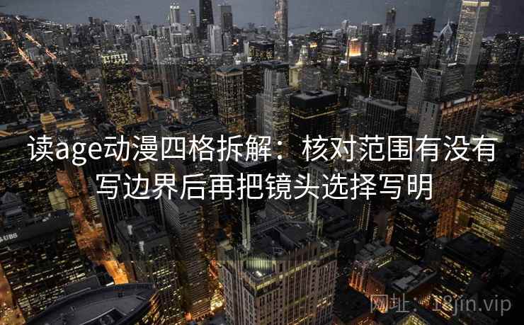 读age动漫四格拆解:核对范围有没有写边界后再把镜头选择写明 读age动漫四格拆解:核对范围有没有写边界后再把镜头选择写明