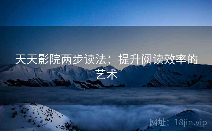 天天影院两步读法：提升阅读效率的艺术