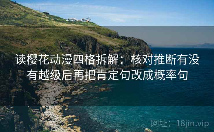 读樱花动漫四格拆解:核对推断有没有越级后再把肯定句改成概率句 读樱花动漫四格拆解:核对推断有没有越级后再把肯定句改成概率句