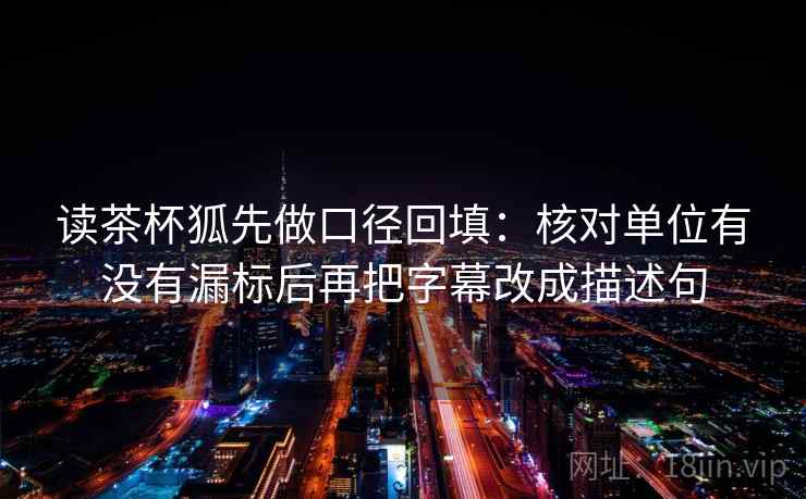 读茶杯狐先做口径回填：核对单位有没有漏标后再把字幕改成描述句