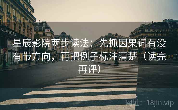 星辰影院两步读法：先抓因果词有没有带方向，再把例子标注清楚（读完再评）