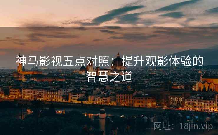 神马影视五点对照：提升观影体验的智慧之道