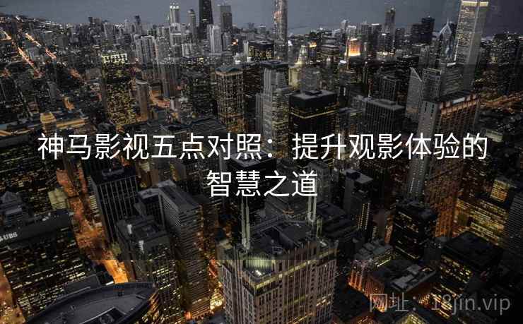 神马影视五点对照：提升观影体验的智慧之道