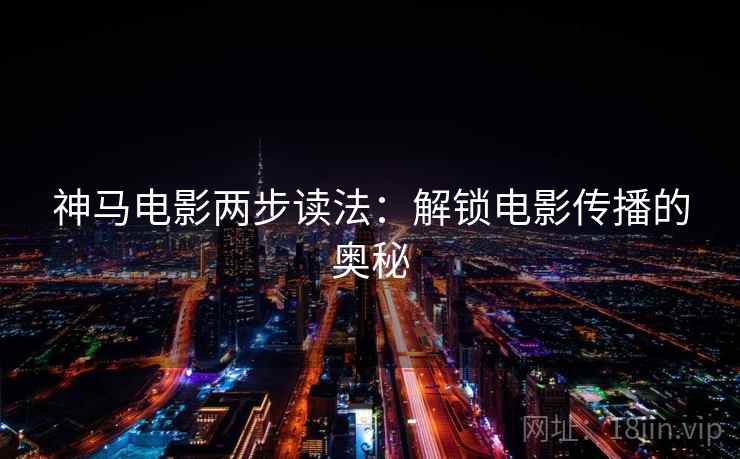 神马电影两步读法：解锁电影传播的奥秘