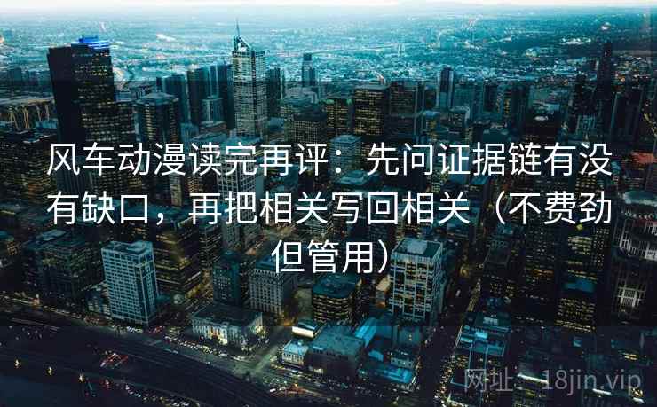 风车动漫读完再评：先问证据链有没有缺口，再把相关写回相关（不费劲但管用）