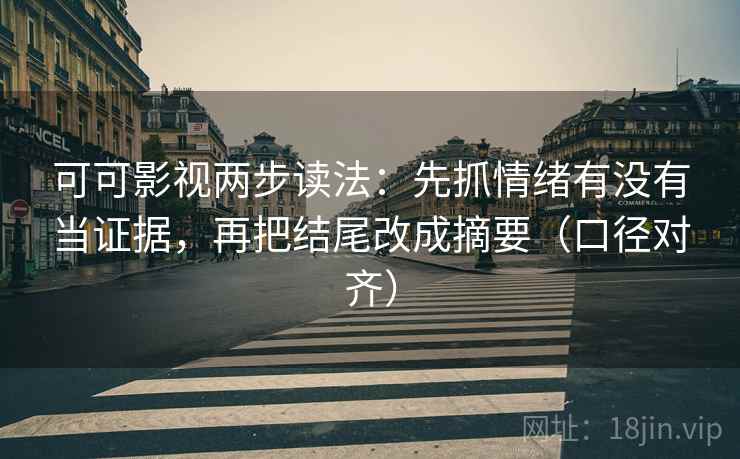 可可影视两步读法：先抓情绪有没有当证据，再把结尾改成摘要（口径对齐）