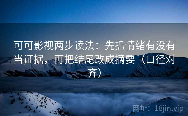 可可影视两步读法：先抓情绪有没有当证据，再把结尾改成摘要（口径对齐）