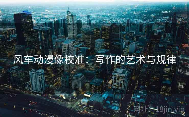 风车动漫像校准：写作的艺术与规律