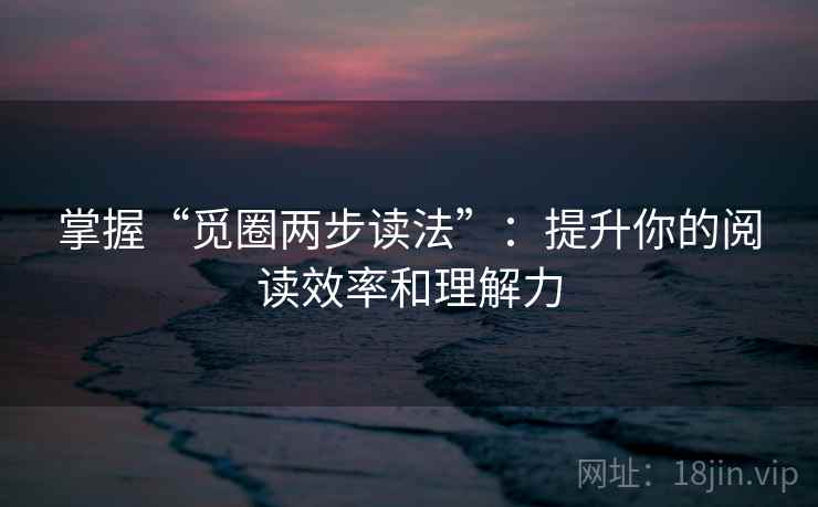 掌握“觅圈两步读法”：提升你的阅读效率和理解力