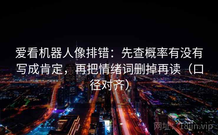 爱看机器人像排错：先查概率有没有写成肯定，再把情绪词删掉再读（口径对齐）