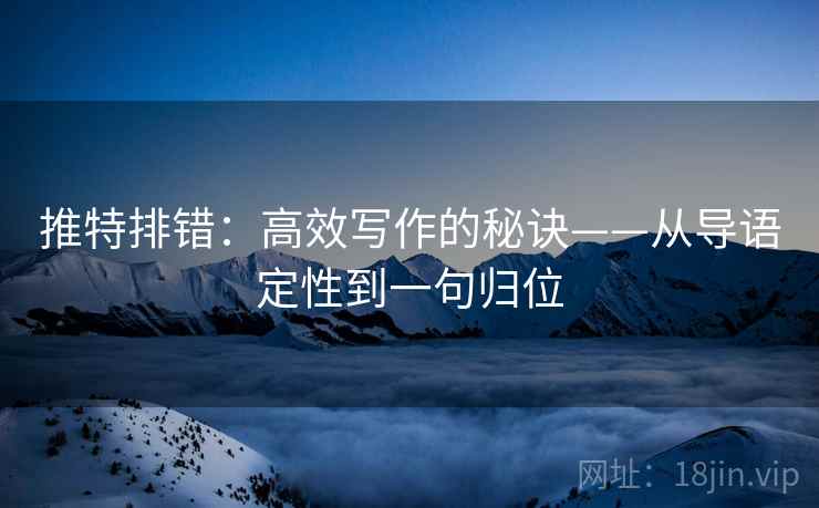 推特排错：高效写作的秘诀——从导语定性到一句归位