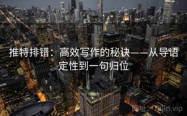 推特排错：高效写作的秘诀——从导语定性到一句归位