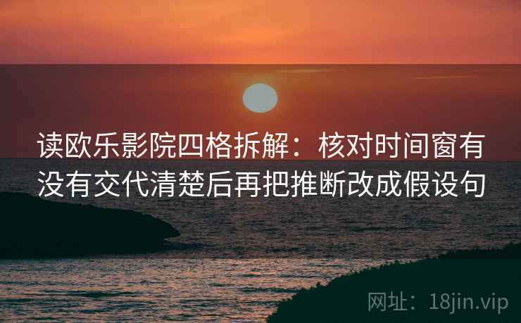 读欧乐影院四格拆解：核对时间窗有没有交代清楚后再把推断改成假设句