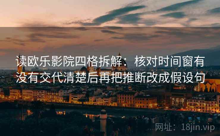 读欧乐影院四格拆解：核对时间窗有没有交代清楚后再把推断改成假设句