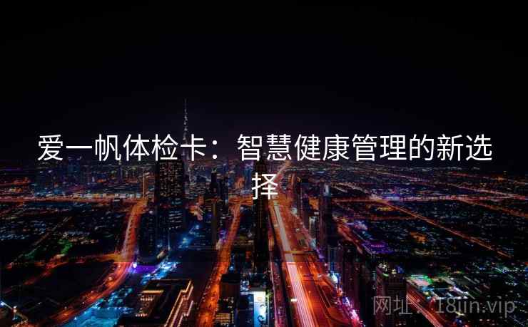 爱一帆体检卡：智慧健康管理的新选择