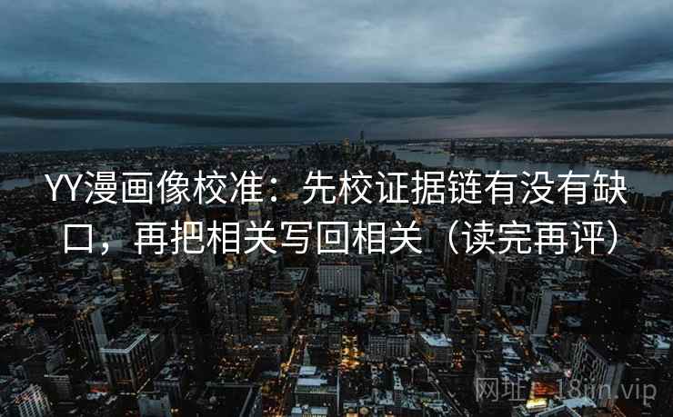 YY漫画像校准：先校证据链有没有缺口，再把相关写回相关（读完再评）