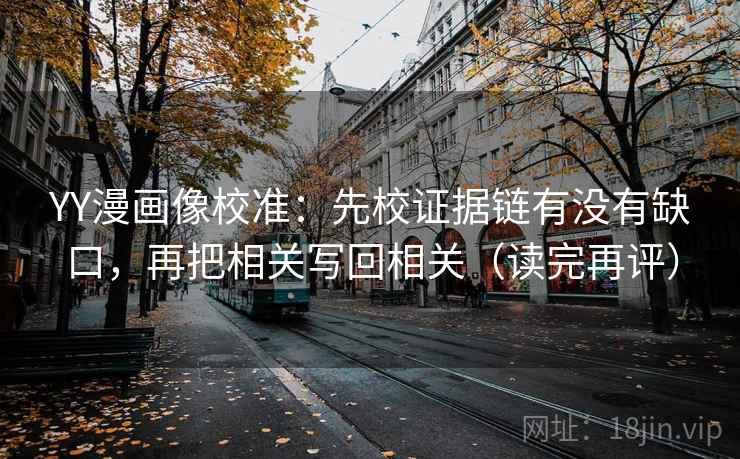 YY漫画像校准：先校证据链有没有缺口，再把相关写回相关（读完再评）