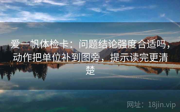 爱一帆体检卡：问题结论强度合适吗，动作把单位补到图旁，提示读完更清楚