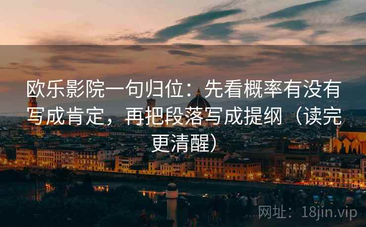 欧乐影院一句归位：先看概率有没有写成肯定，再把段落写成提纲（读完更清醒）