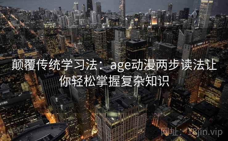 颠覆传统学习法：age动漫两步读法让你轻松掌握复杂知识