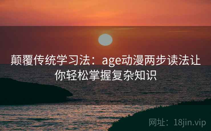 颠覆传统学习法：age动漫两步读法让你轻松掌握复杂知识