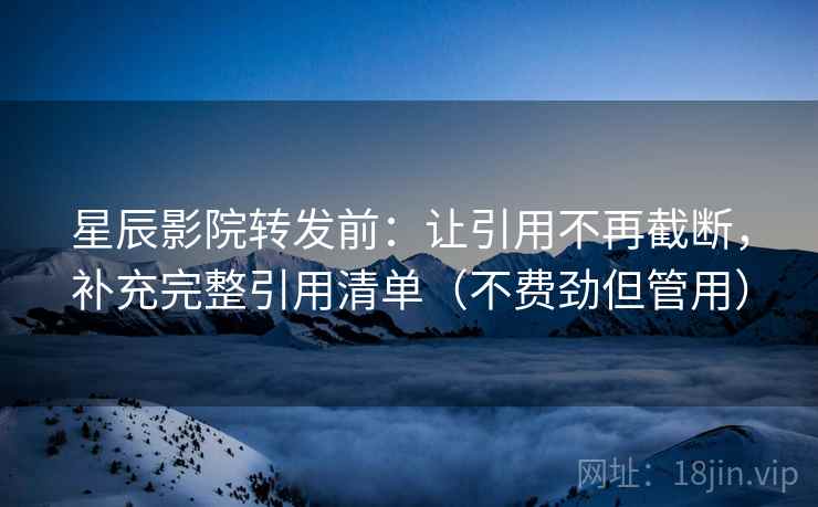 星辰影院转发前：让引用不再截断，补充完整引用清单（不费劲但管用）