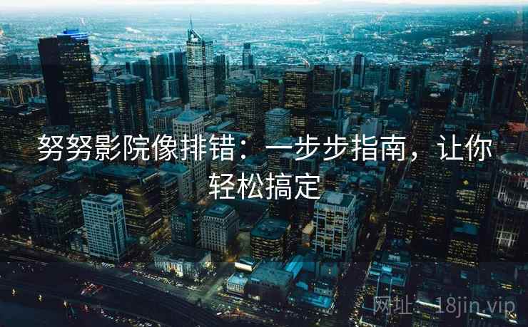努努影院像排错：一步步指南，让你轻松搞定