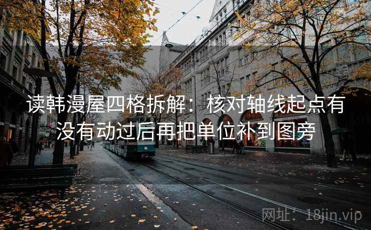 读韩漫屋四格拆解：核对轴线起点有没有动过后再把单位补到图旁