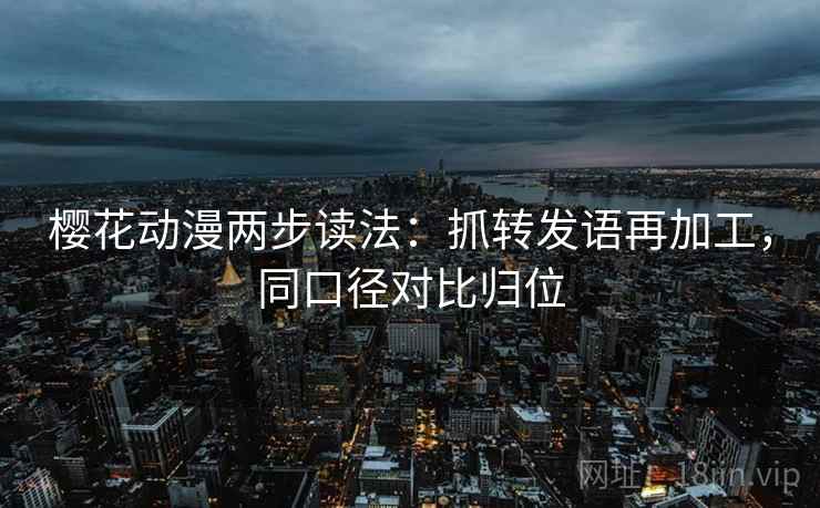 樱花动漫两步读法：抓转发语再加工，同口径对比归位