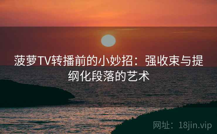 菠萝TV转播前的小妙招：强收束与提纲化段落的艺术