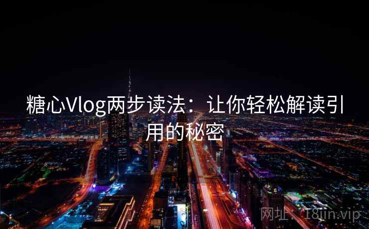 糖心Vlog两步读法：让你轻松解读引用的秘密