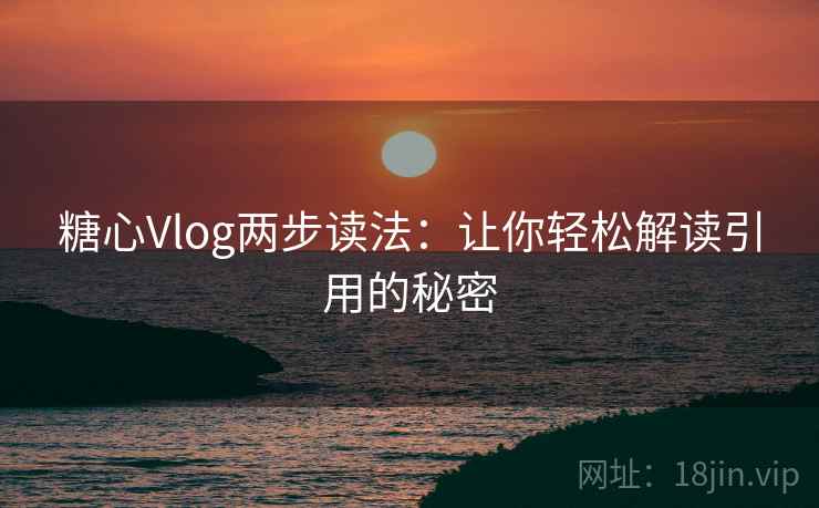 糖心Vlog两步读法：让你轻松解读引用的秘密