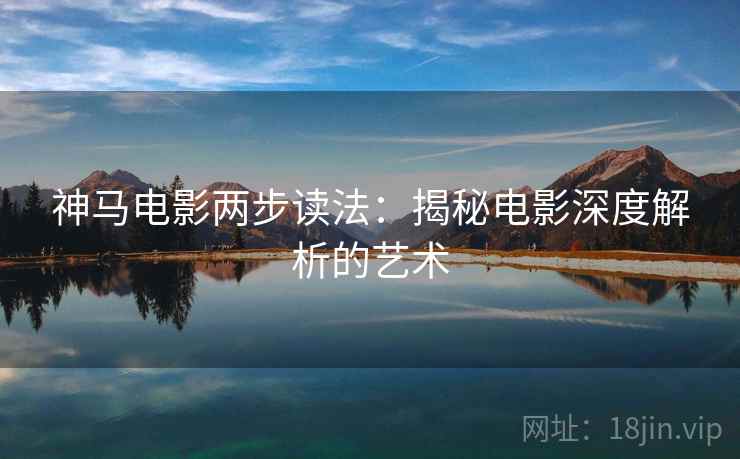 神马电影两步读法：揭秘电影深度解析的艺术