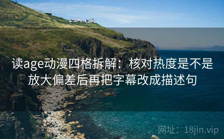 读age动漫四格拆解：核对热度是不是放大偏差后再把字幕改成描述句