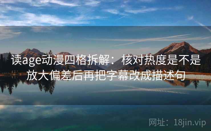 读age动漫四格拆解：核对热度是不是放大偏差后再把字幕改成描述句