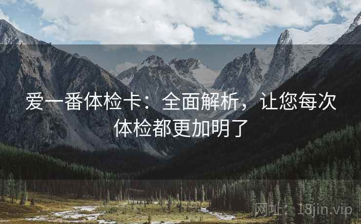 爱一番体检卡：全面解析，让您每次体检都更加明了