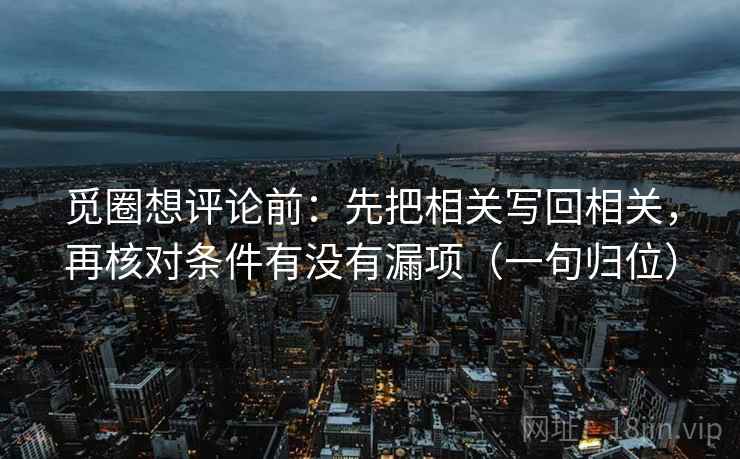觅圈想评论前：先把相关写回相关，再核对条件有没有漏项（一句归位）