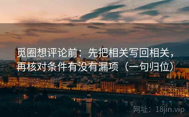 觅圈想评论前：先把相关写回相关，再核对条件有没有漏项（一句归位）