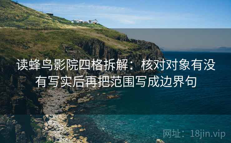 读蜂鸟影院四格拆解：核对对象有没有写实后再把范围写成边界句