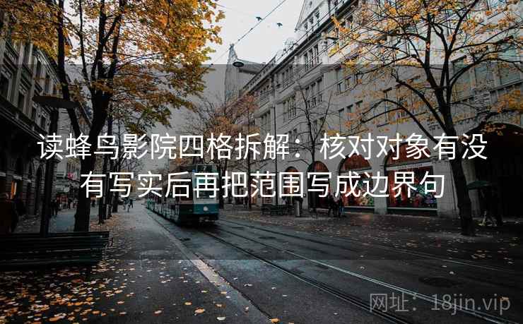 读蜂鸟影院四格拆解：核对对象有没有写实后再把范围写成边界句