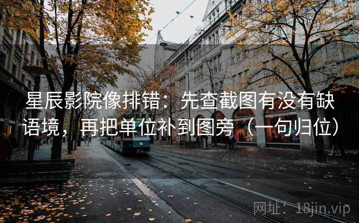 星辰影院像排错：先查截图有没有缺语境，再把单位补到图旁（一句归位）