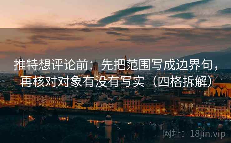 推特想评论前：先把范围写成边界句，再核对对象有没有写实（四格拆解）