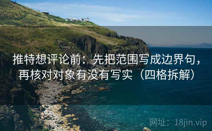 推特想评论前：先把范围写成边界句，再核对对象有没有写实（四格拆解）