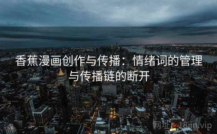 香蕉漫画创作与传播：情绪词的管理与传播链的断开